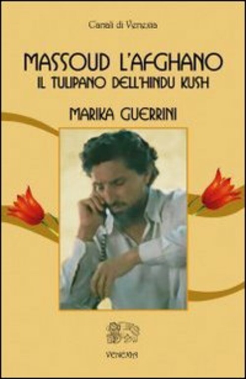 Massoud L'afghano. Il Tulipano Dell'hindu Kush Marika Guerrini Venexia 2005