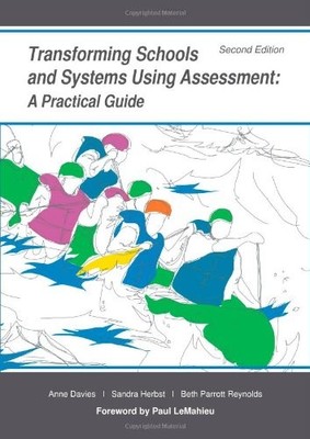 TRANSFORMING SCHOOLS AND SYSTEMS USING ASSESSMENT By Anne Davies & Sandra Herbst