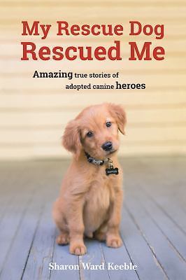 My Rescue Dog Rescued Me: Amazing True Stories of Adopted Canine Heroes