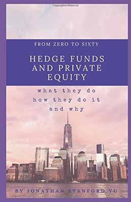 FROM ZERO TO SIXTY ON HEDGE FUNDS AND PRIVATE EQUITY 3.0 By Jonathan Stanford Yu