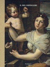 Daniele Benati Il bel dipingere ;  Dipinti e disegni emiliani dal XV al XIX sec