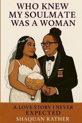 Who Knew My Soulmate Was A Woman: A Love Story I Never Expected by Shaquan Rathe