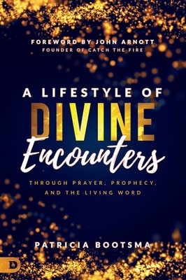 A Lifestyle of Divine Encounters: Through Prayer, Prophecy, and the Living W...