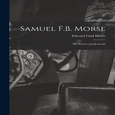 Samuel F.B. Morse His Letters and Journals Edward Lind Morse Pape