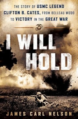 I Will Hold: The Story of USMC Legend Clifton B. Cates, from Belleau Wood to...