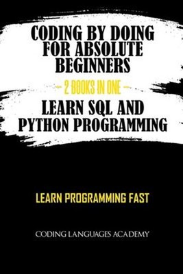 Coding by Doing: for Absolute Beginners - 2 Books in One - Learn