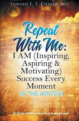 Repeat With Me: I AM (Inspiring, Aspiring & Motivating) Success Every Moment: In
