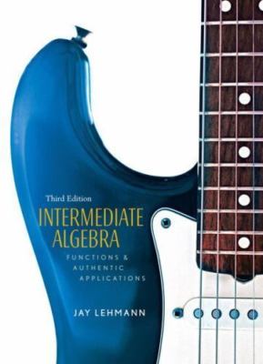 Intermediate Algebra: Functions & Authentic Applications by Jay Lehmann