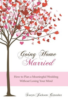 Going Home Married: How to Plan a Meaningful Wedding Without Los