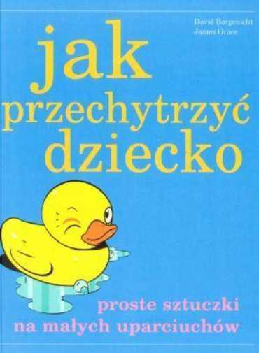 Jak Przechytrzyć Dziecko {przechytrzyc} David Borgenicht James Grace