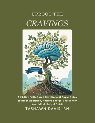 Uproot The Cravings: A 21-Day Faith-Based Devotional & Sugar Detox to Break Addi