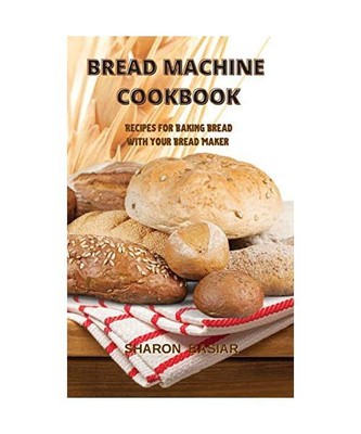 Bread Machine Cookbook: Recipes for Baking Homemade with Your Bread Maker, Sharo