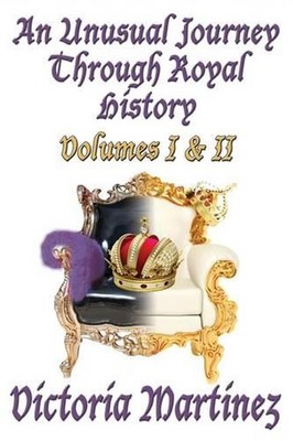 An Unusual Journey Through Royal History: Volumes I & II by Victoria Martinez (E