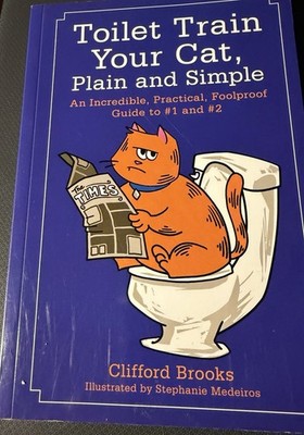 Toilet Train Your Cat, Plain and Simple : An Incredible, Practical, Foolproof...