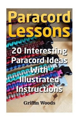 Paracord Lessons: 20 Interesting Paracord Ideas with Illustrated Instructions by