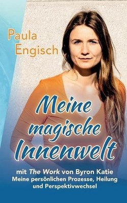 Meine magische Innenwelt - mit The Work von Byron Katie: Meine pers?nlichen Proz