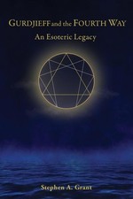 Gurdjieff and the Fourth Way: An Esoteric Legacy Stephen A. Grant