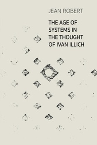 The Age of Systems in the Thought of Ivan Illich by Jean Robert -