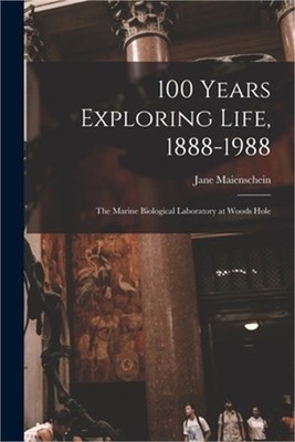 100 Years Exploring Life, 1888-1988: The Marine Biological Laboratory at Woods H
