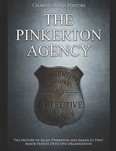 The Pinkerton Agency: The History of Allan Pinkerton... - Charles River Editors