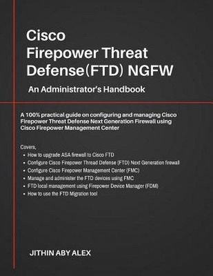 Cisco Firepower Threat Defense(FTD) NGFW: An Administrator's Handbook: A 100% pr