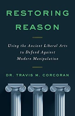 RESTORING REASON: Using the Ancient Liberal Arts to Defend Again