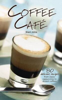 Coffee Cafe: 80 Delicious Recipes from Classic Cappuccinos to Des - VERY GOOD