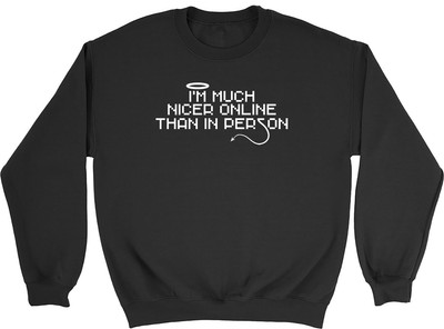I'm Much Nicer Online Than In Person Mens Womens Sweatshirt Jumper