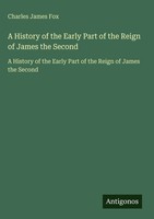 Charles James Fox | A History Of The Early Part Of The Reign Of James The Second