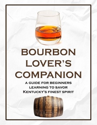 Bourbon Lover's Companion: A Guide for Beginners Learning to Savor Kentucky's Fi