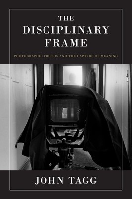 The Disciplinary Frame Photographic Truths and the Capture of Meaning John Tagg