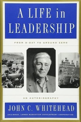 A LIFE IN LEADERSHIP: FROM D-DAY TO GROUND ZERO: AN By John C. Whitehead **NEW**