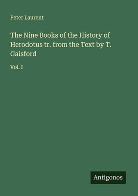 The Nine Books of the History of Herodotus tr. from the Text by T. Gaisford Pete