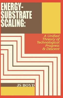 Energy-Substrate Scaling: A Unified Theory of Technological Progress & Descent b
