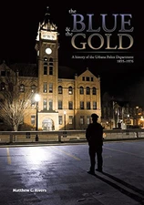 THE BLUE AND THE GOLD: A HISTORY OF THE URBANA POLICE By Matthew C. Rivers *NEW*
