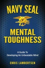 Navy Seal Mental Toughness: A Guide To Developing An Unbeatable Mind