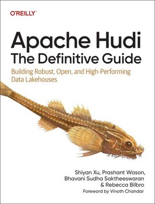 Apache Hudi : The Definitive Guide: Building Robust, Open, and High-performin...