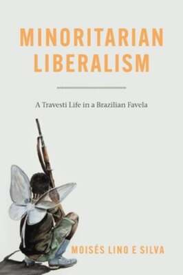 Minoritarian Liberalism: A Travesti Life in a Brazilian Favela by Lino E Silva