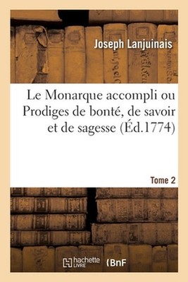 Le Monarque Accompli Ou Prodiges de Bont, de Savoir Et de Sagesse: Qui Font l'?l