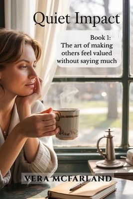 Quiet Impact: The Art of Making Others Feel Valued Without Saying Much by Vera M