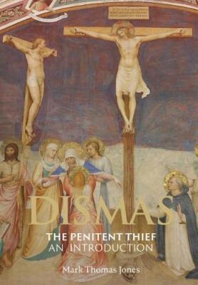 Dismas - The Penitent Thief: An Introduction By Mark Thomas Jone