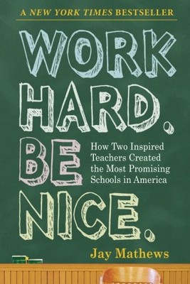WORK HARD. BE NICE.: HOW TWO INSPIRED TEACHERS CREATED THE By Jay Mathews *NEW*