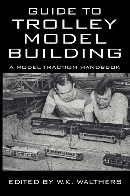 GUIDE TO TROLLEY MODEL BUILDING: A MODEL TRACTION HANDBOOK By W. K. Walthers NEW