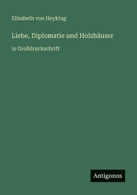 Liebe, Diplomatie und Holzhuser: in Grossdruckschrift by Elisabeth Von Heyking (