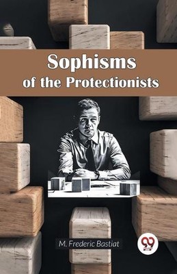 Sophisms of the Protectionists by M. Frederic Bastiat Paperback Book