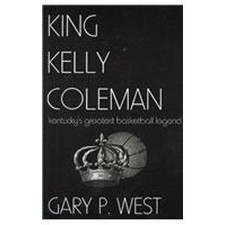 KING KELLY COLEMAN; KENTUCKY'S GREATEST BASKETBALL LEGEND By Gary P. West *NEW*