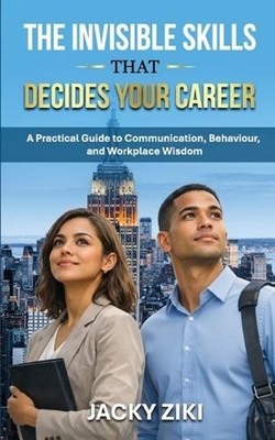 The Invisible Skills That Decide Your Career: A Practical Guide to Communication