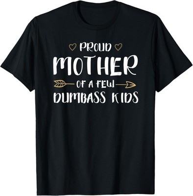 Proud Mother Of A Few Dumbass Kids Funny Motherhood Gift Unisex T-Shirt
