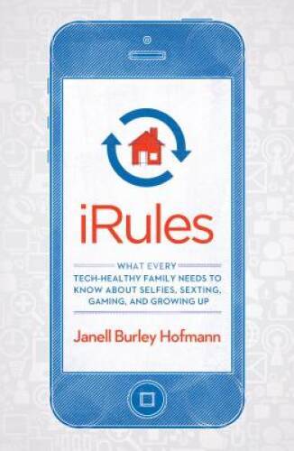 iRules: What Every Tech-Healthy Family Needs to Know about Selfies, Sexti - GOOD
