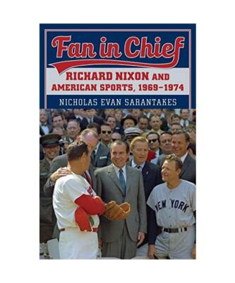 Fan in Chief: Richard Nixon and American Sports, 1969-1974, Nicholas Evan Sarant